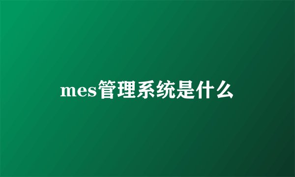 mes管理系统是什么