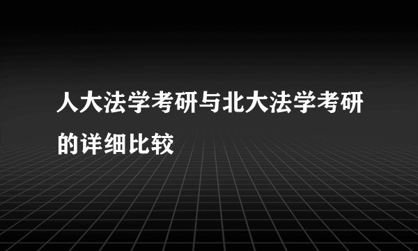 人大法学考研与北大法学考研的详细比较