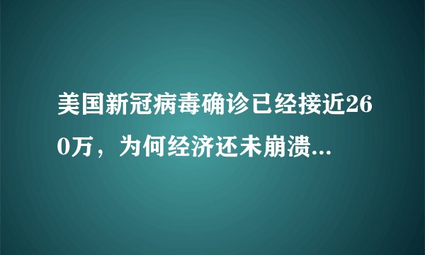 美国新冠病毒确诊已经接近260万，为何经济还未崩溃，真的可以无限制印刷美元？