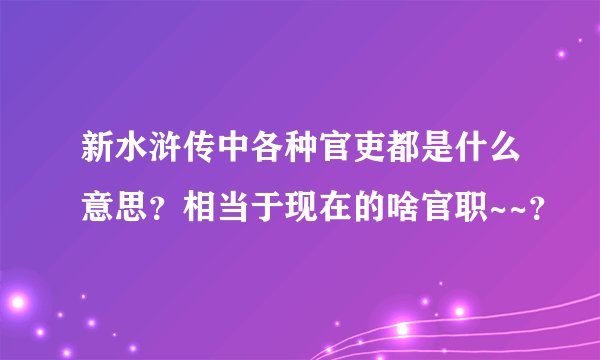 新水浒传中各种官吏都是什么意思？相当于现在的啥官职~~？