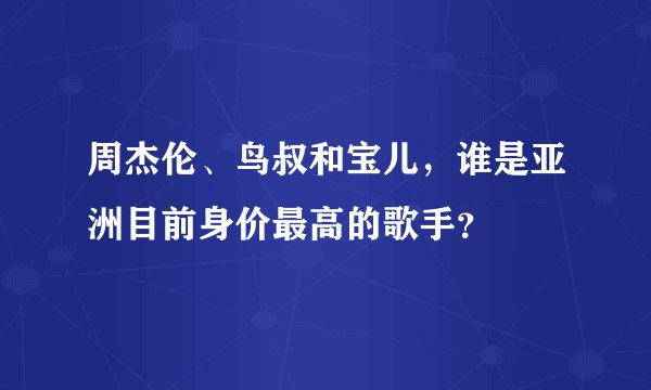 周杰伦、鸟叔和宝儿，谁是亚洲目前身价最高的歌手？
