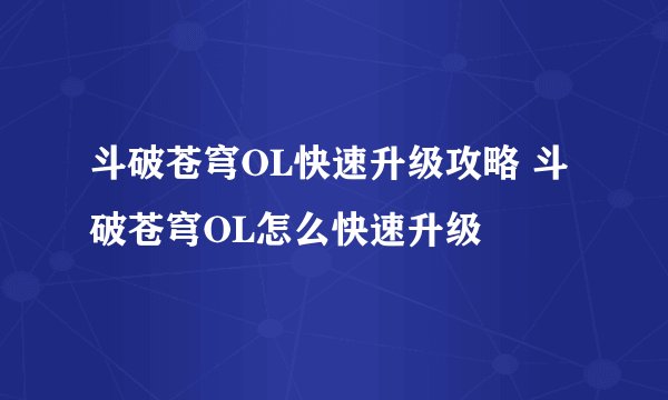 斗破苍穹OL快速升级攻略 斗破苍穹OL怎么快速升级