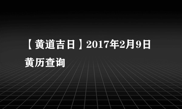 【黄道吉日】2017年2月9日黄历查询
