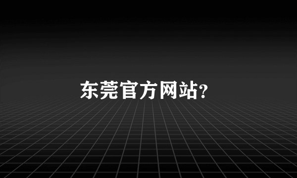 东莞官方网站？