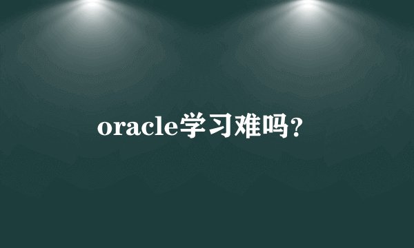 oracle学习难吗？