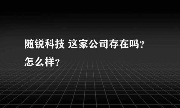 随锐科技 这家公司存在吗？怎么样？