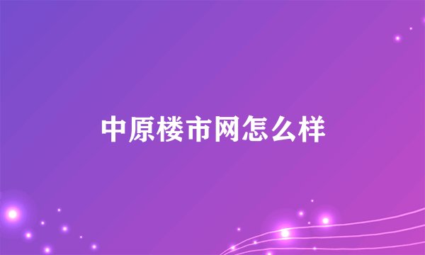 中原楼市网怎么样
