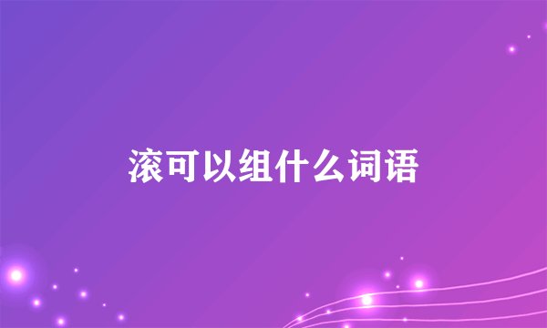 滚可以组什么词语