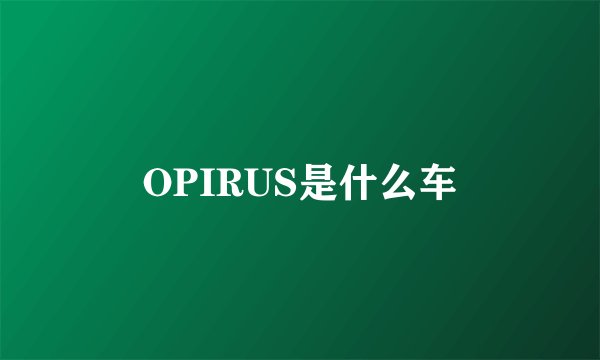 OPIRUS是什么车