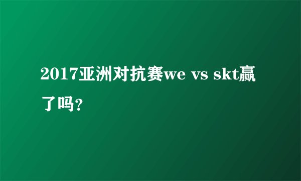 2017亚洲对抗赛we vs skt赢了吗?