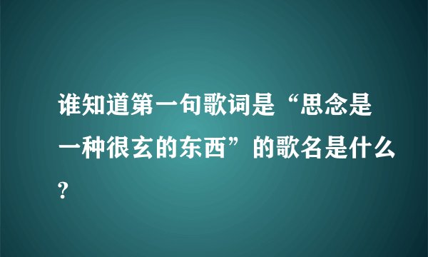 谁知道第一句歌词是“思念是一种很玄的东西”的歌名是什么?