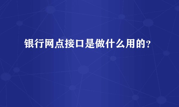 银行网点接口是做什么用的？