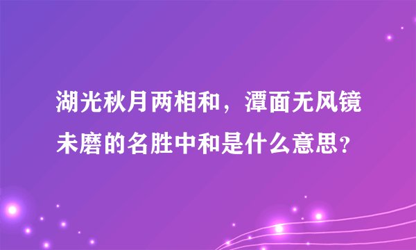 湖光秋月两相和，潭面无风镜未磨的名胜中和是什么意思？