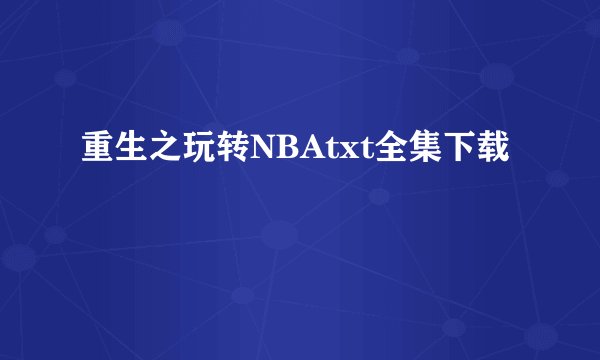 重生之玩转NBAtxt全集下载