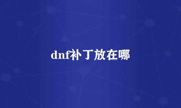 dnf补丁放在哪