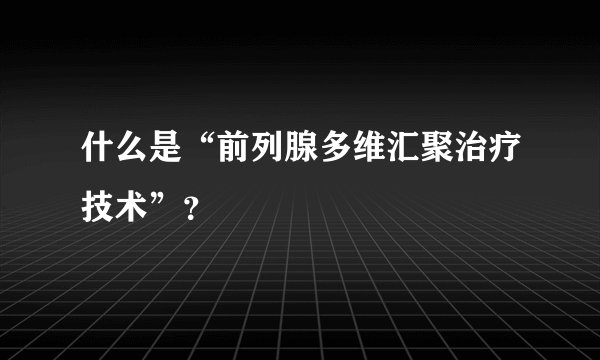 什么是“前列腺多维汇聚治疗技术”？