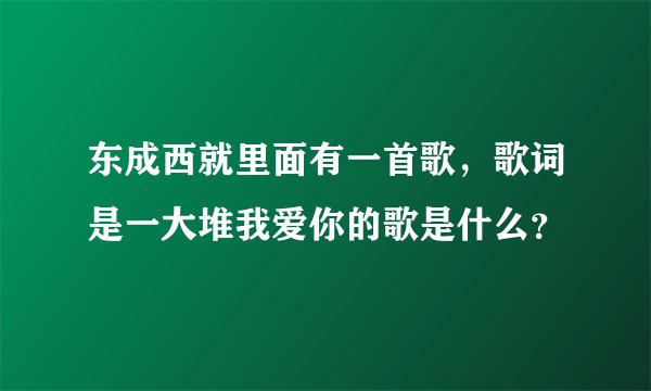 东成西就里面有一首歌，歌词是一大堆我爱你的歌是什么？