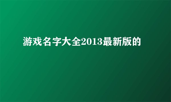 游戏名字大全2013最新版的