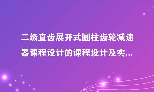 二级直齿展开式圆柱齿轮减速器课程设计的课程设计及实验报告书