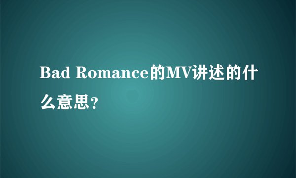Bad Romance的MV讲述的什么意思？