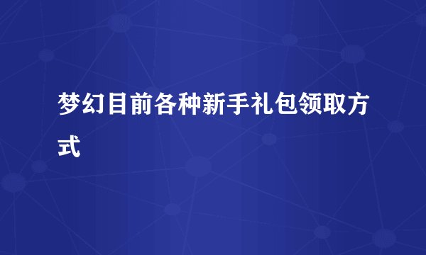 梦幻目前各种新手礼包领取方式