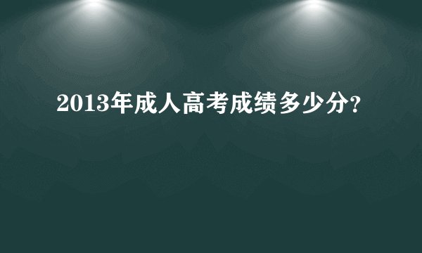 2013年成人高考成绩多少分？