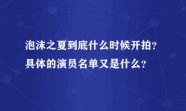 泡沫之夏到底什么时候开拍？具体的演员名单又是什么？