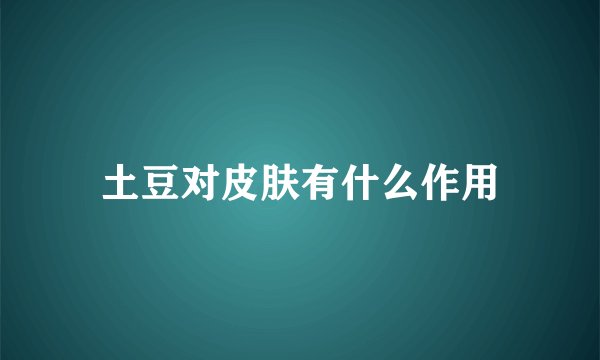 土豆对皮肤有什么作用