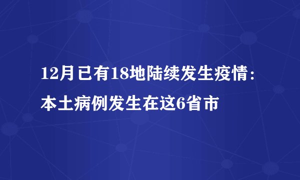 12月已有18地陆续发生疫情：本土病例发生在这6省市