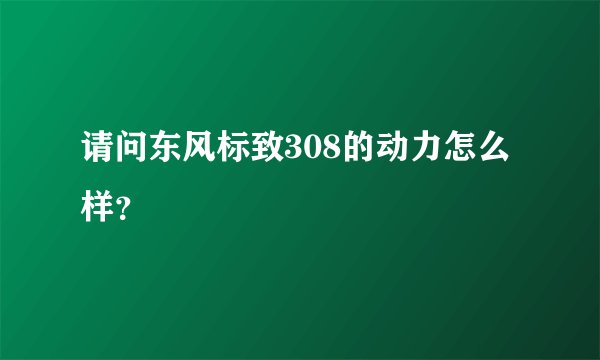请问东风标致308的动力怎么样？