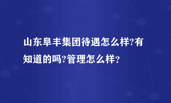 山东阜丰集团待遇怎么样?有知道的吗?管理怎么样？