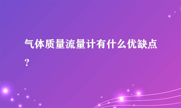 气体质量流量计有什么优缺点？