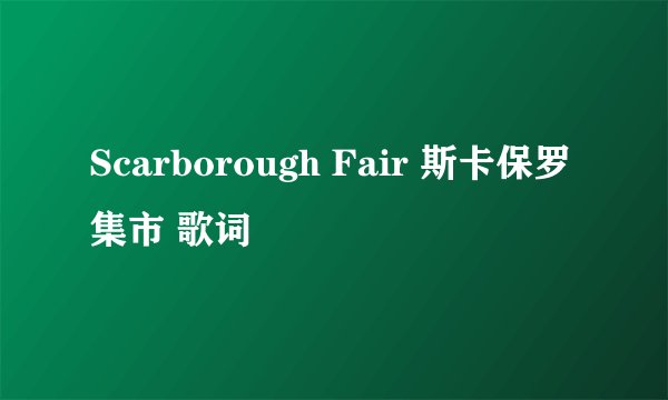 Scarborough Fair 斯卡保罗集市 歌词