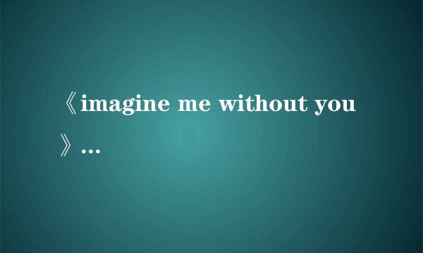 《imagine me without you 》的歌词和中文翻译