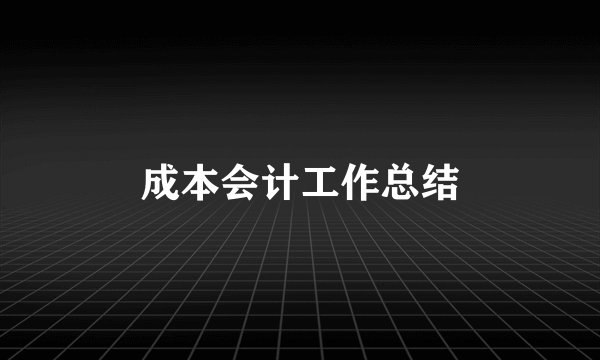 成本会计工作总结