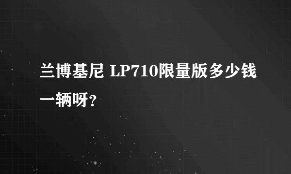 兰博基尼 LP710限量版多少钱一辆呀？
