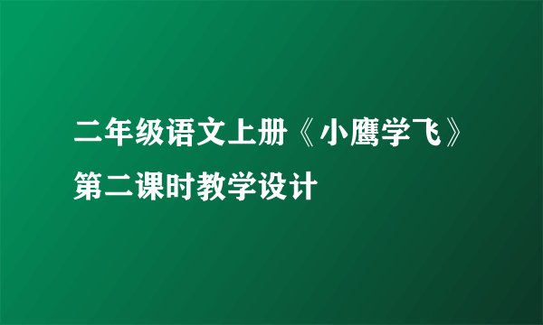 二年级语文上册《小鹰学飞》第二课时教学设计