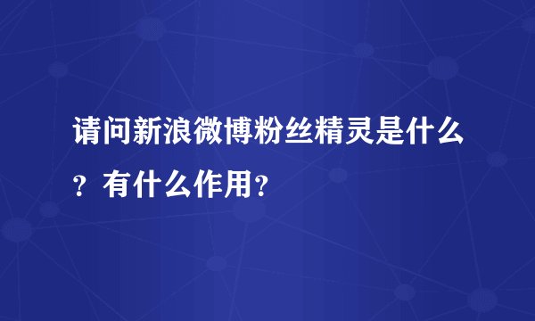 请问新浪微博粉丝精灵是什么？有什么作用？