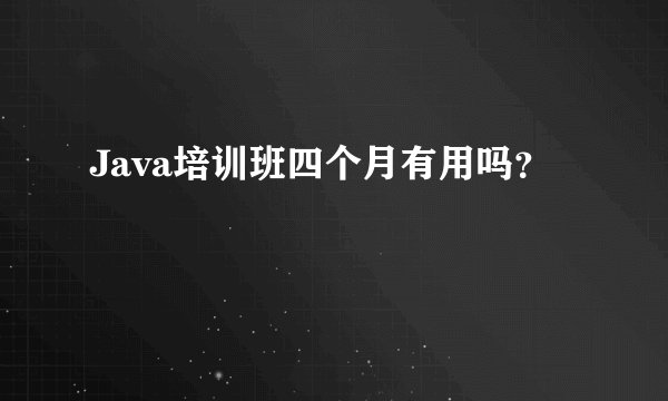 Java培训班四个月有用吗？