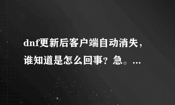 dnf更新后客户端自动消失，谁知道是怎么回事？急。。。。。。。。。。。。