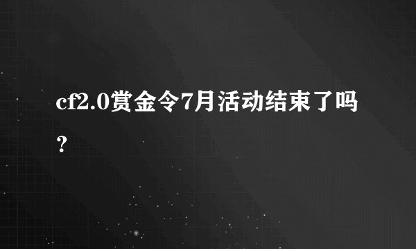 cf2.0赏金令7月活动结束了吗？