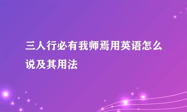 三人行必有我师焉用英语怎么说及其用法