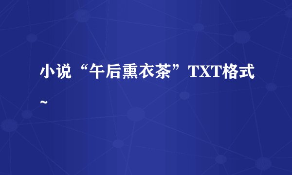 小说“午后熏衣茶”TXT格式~