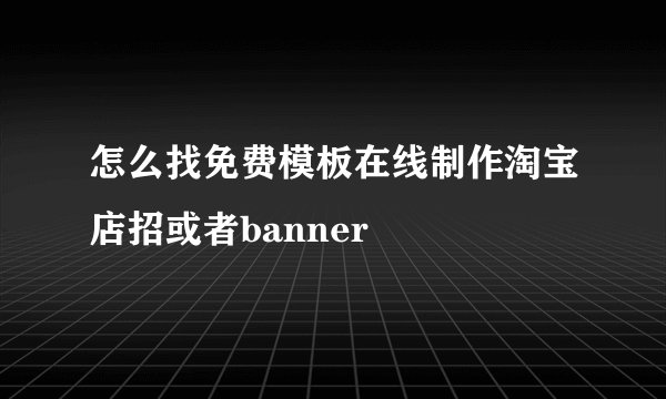 怎么找免费模板在线制作淘宝店招或者banner