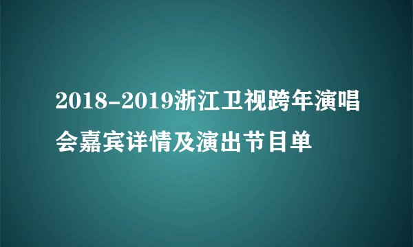 2018-2019浙江卫视跨年演唱会嘉宾详情及演出节目单