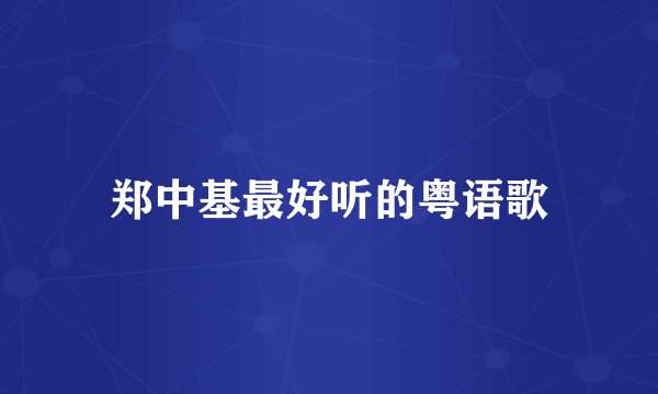 郑中基最好听的粤语歌