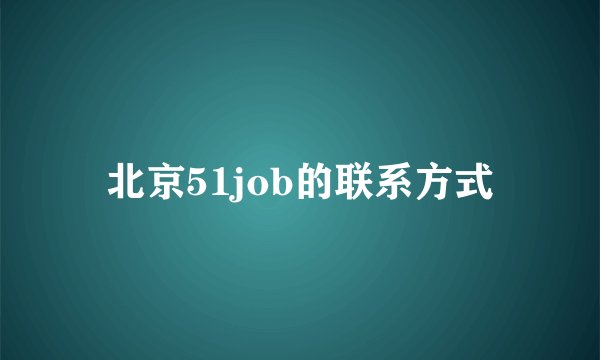 北京51job的联系方式