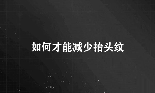 如何才能减少抬头纹