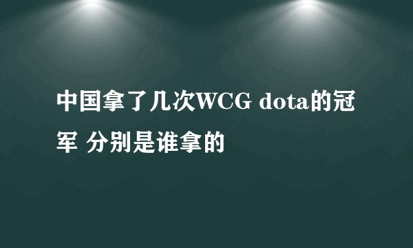 中国拿了几次WCG dota的冠军 分别是谁拿的