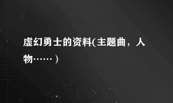 虚幻勇士的资料(主题曲，人物……）